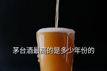 茅臺(tái)酒最高的是多少年份的