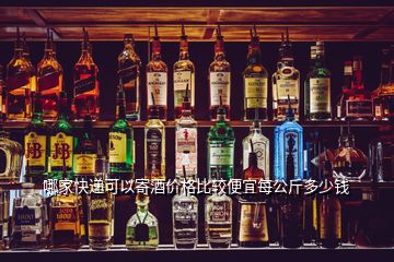 哪家快遞可以寄酒價格比較便宜每公斤多少錢