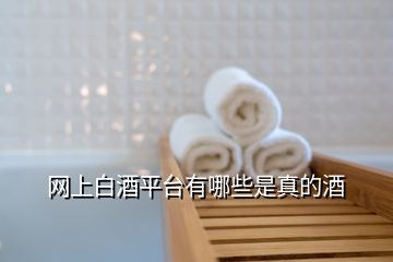 網(wǎng)上白酒平臺(tái)有哪些是真的酒