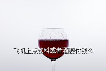 飛機(jī)上點(diǎn)飲料或者酒要付錢么