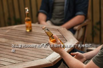 怎么鑒別2008年出產(chǎn)的飛天帶杯茅臺謝謝了大神幫忙啊