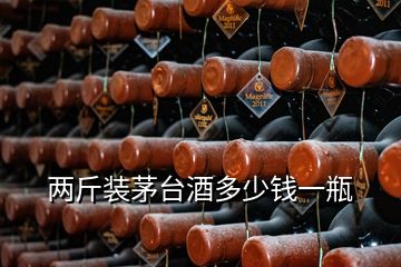 兩斤裝茅臺酒多少錢一瓶