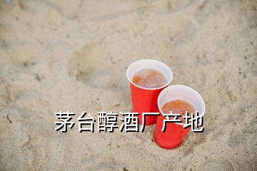 茅臺(tái)醇酒廠產(chǎn)地