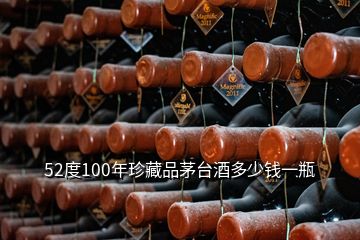 52度100年珍藏品茅臺(tái)酒多少錢一瓶