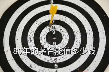 80年的茅臺(tái)能值多少錢