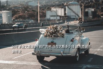 50年茅臺(tái)大概是3年前產(chǎn)的吧 現(xiàn)在大概多少錢(qián) 這東西會(huì)不會(huì)揮發(fā)