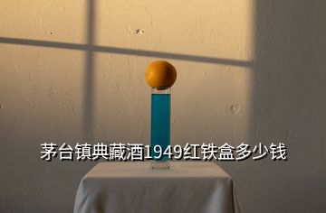 茅臺(tái)鎮(zhèn)典藏酒1949紅鐵盒多少錢(qián)