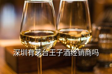 深圳有茅臺王子酒經銷商嗎