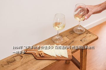 1994年 飛天茅臺(tái)酒 價(jià)值多少 有知道的嗎 而且現(xiàn)在茅臺(tái)出一瓶要多