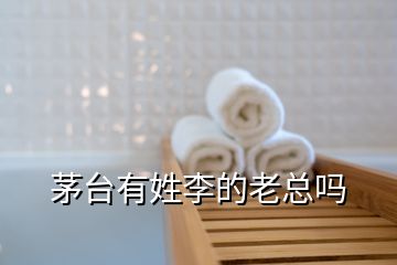 茅臺(tái)有姓李的老總嗎