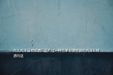 河北雞澤縣相如酒廠生產過一種仿茅臺酒瓶裝的雞澤五糧酒嗎這