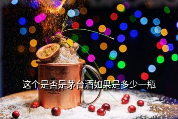 這個(gè)是否是茅臺(tái)酒如果是多少一瓶