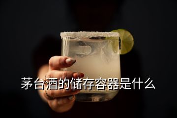 茅臺酒的儲存容器是什么