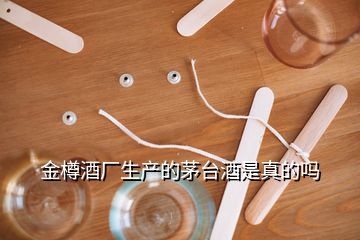 金樽酒廠生產(chǎn)的茅臺酒是真的嗎