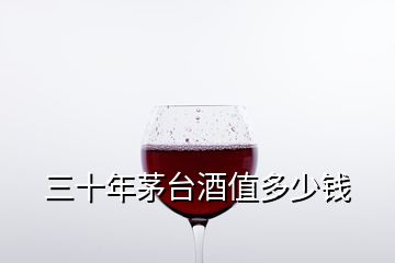 三十年茅臺酒值多少錢