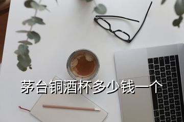 茅臺銅酒杯多少錢一個