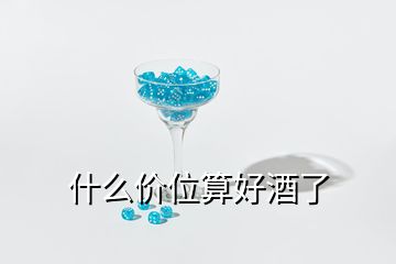 什么價位算好酒了