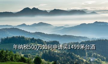 年納稅500萬(wàn)如何申請(qǐng)買(mǎi)1499茅臺(tái)酒