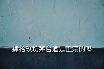 肆拾玖坊茅臺(tái)酒是正宗的嗎