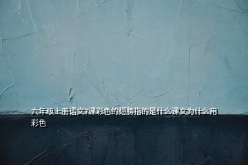 六年級(jí)上冊語文7課彩色的翅膀指的是什么課文為什么用彩色