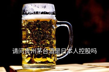 請(qǐng)問(wèn)貴州茅臺(tái)酒是日本人控股嗎