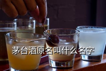 茅臺酒原名叫什么名字