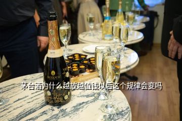 茅臺酒為什么越放越值錢以后這個規(guī)律會變嗎