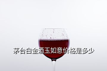 茅臺白金酒玉如意價(jià)格是多少