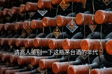 請(qǐng)高人鑒別一下這瓶茅臺(tái)酒的年代