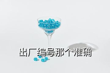 出廠編號那個準(zhǔn)確