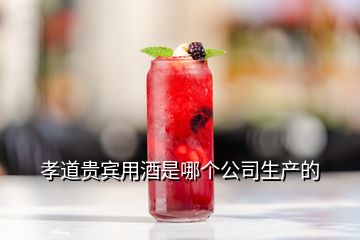 孝道貴賓用酒是哪個公司生產(chǎn)的