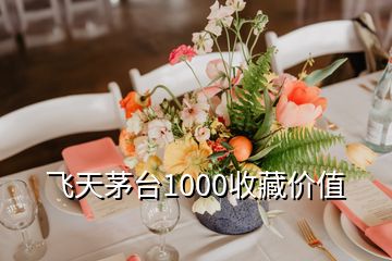 飛天茅臺1000收藏價值