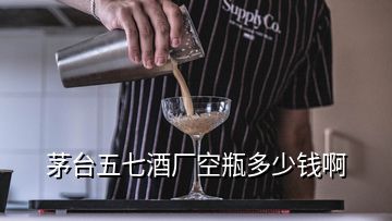 茅臺五七酒廠空瓶多少錢啊