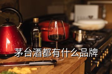 茅臺(tái)酒都有什么品牌