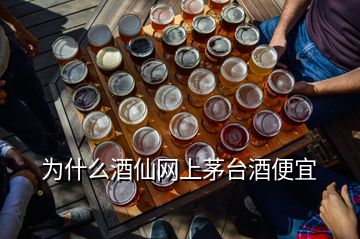 為什么酒仙網上茅臺酒便宜