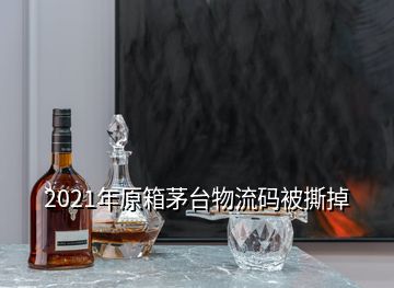 2021年原箱茅臺物流碼被撕掉