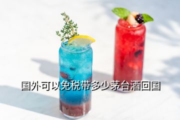 國(guó)外可以免稅帶多少茅臺(tái)酒回國(guó)