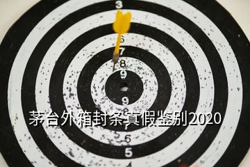 茅臺(tái)外箱封條真假鑒別2020