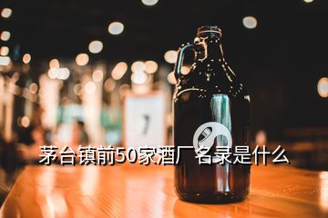 茅臺鎮(zhèn)前50家酒廠名錄是什么