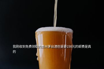 我剛收到免費領(lǐng)取的貴州茅臺酒但是要198元的郵費是真的