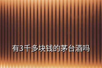 有3千多塊錢的茅臺(tái)酒嗎
