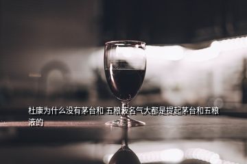 杜康為什么沒有茅臺和 五糧液名氣大都是提起茅臺和五糧液的