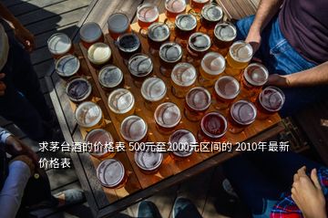 求茅臺酒的價格表 500元至2000元區(qū)間的 2010年最新價格表