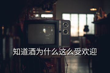 知道酒為什么這么受歡迎