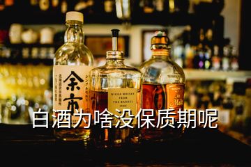 白酒為啥沒(méi)保質(zhì)期呢