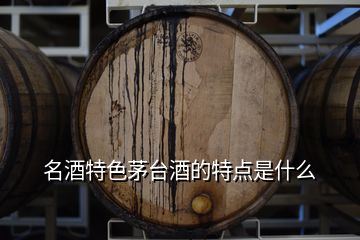 名酒特色茅臺酒的特點(diǎn)是什么