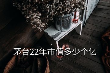 茅臺(tái)22年市值多少個(gè)億