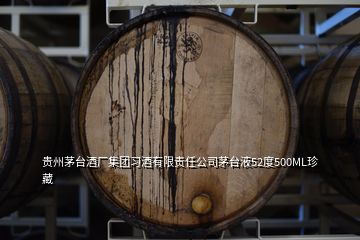 貴州茅臺(tái)酒廠集團(tuán)習(xí)酒有限責(zé)任公司茅臺(tái)液52度500ML珍藏