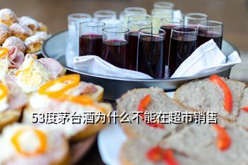 53度茅臺酒為什么不能在超市銷售