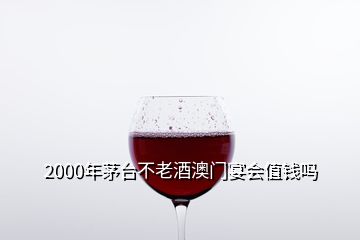 2000年茅臺(tái)不老酒澳門宴會(huì)值錢嗎